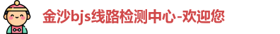 金沙bjs线路检测中心-欢迎您